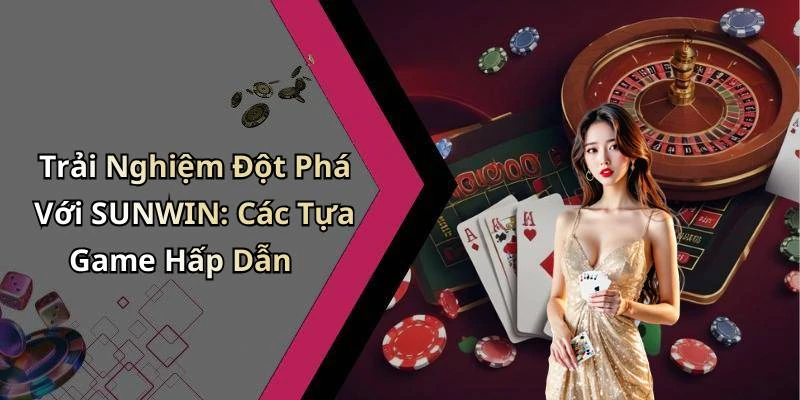sunwin-kham-pha-the-gioi-giai-tri-truc-tuyen-dinh-cao-1216