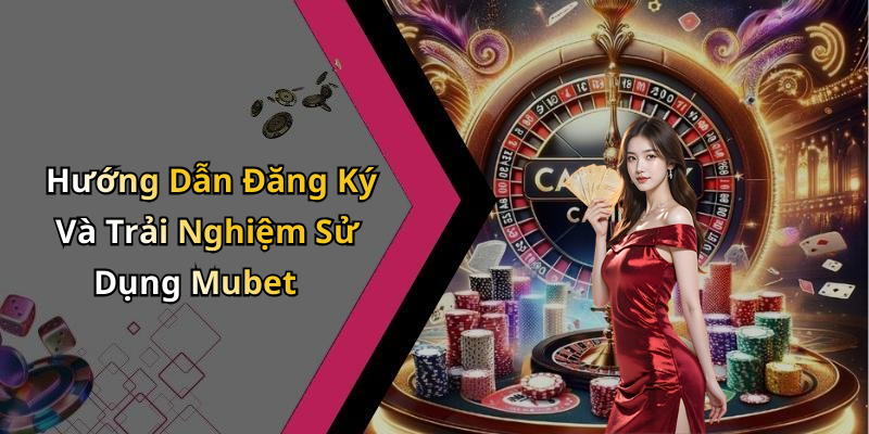 Hướng Dẫn Đăng Ký Và Trải Nghiệm Sử Dụng Mubet