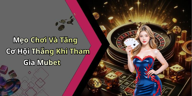 Mẹo Chơi Và Tăng Cơ Hội Thắng Khi Tham Gia Mubet