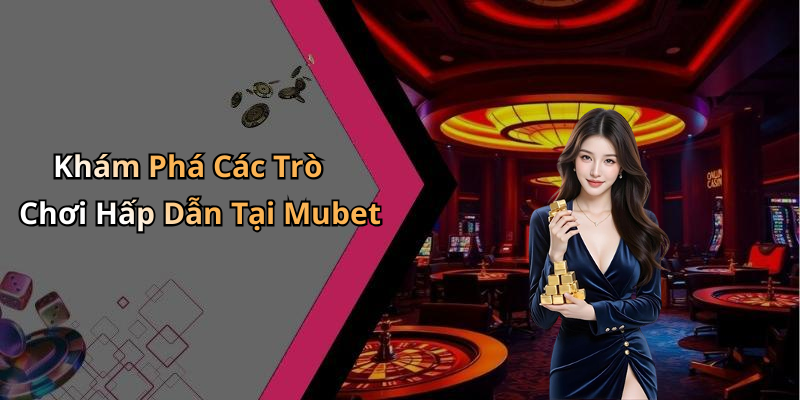Khám Phá Các Trò Chơi Hấp Dẫn Tại Mubet