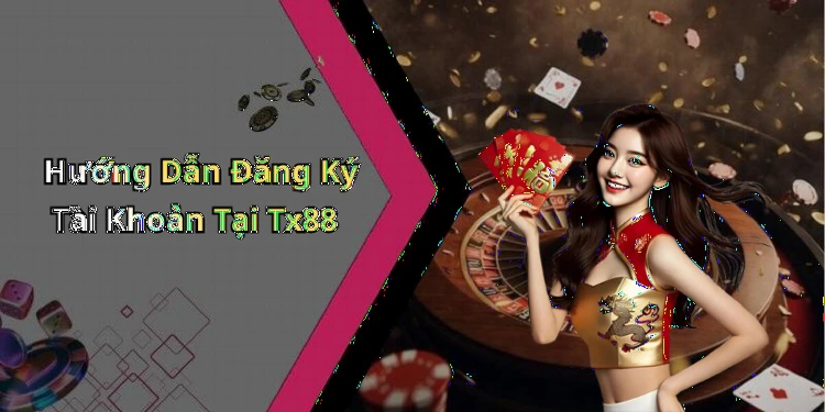 Hướng Dẫn Đăng Ký Tài Khoản Tại Tx88
