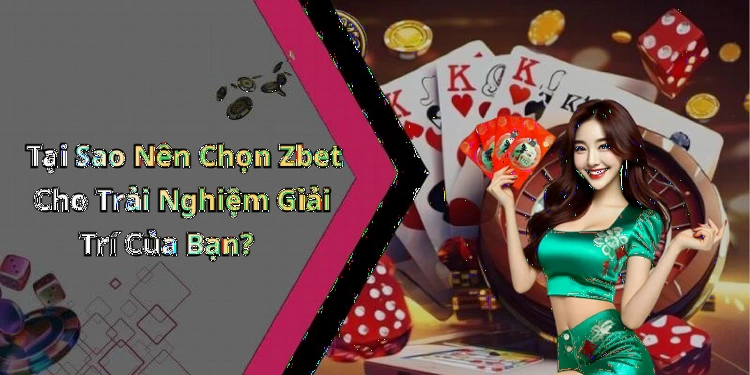 Tại Sao Nên Chọn Zbet Cho Trải Nghiệm Giải Trí Của Bạn?