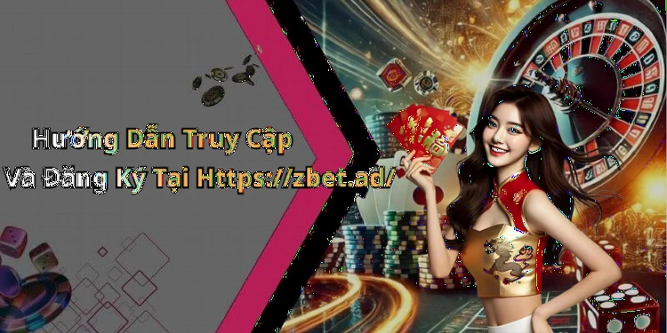 Hướng Dẫn Truy Cập Và Đăng Ký Tại Https://zbet.ad/