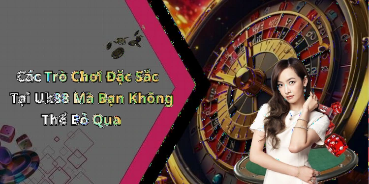 Các Trò Chơi Đặc Sắc Tại Uk88 Mà Bạn Không Thể Bỏ Qua