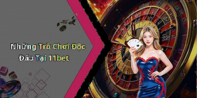 Những Trò Chơi Độc Đáo Tại 11bet