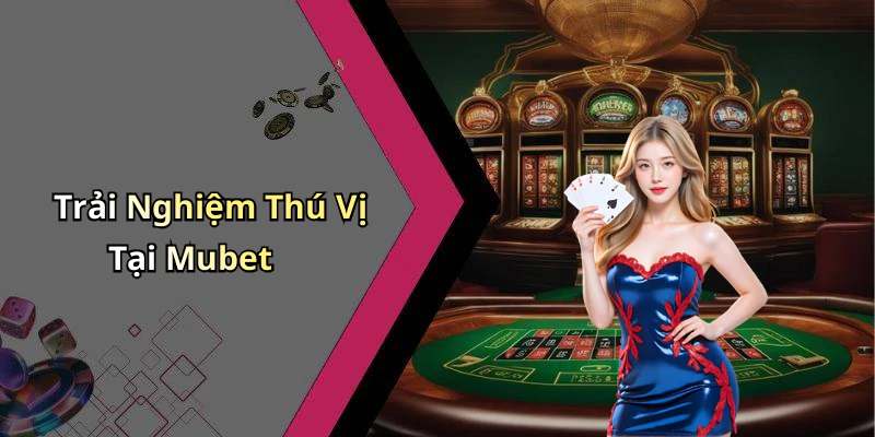 Trải Nghiệm Thú Vị Tại Mubet