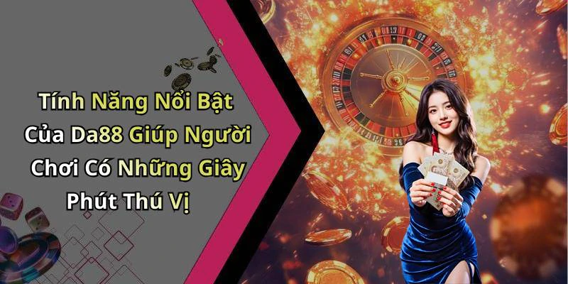 Tính Năng Nổi Bật Của Da88 Giúp Người Chơi Có Những Giây Phút Thú Vị