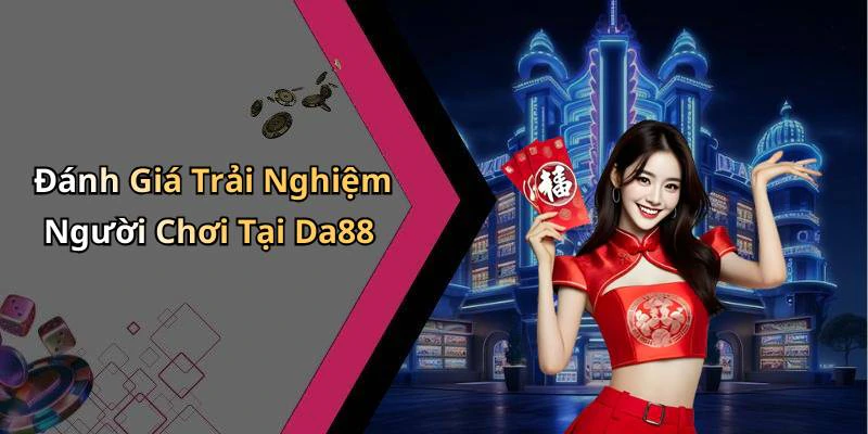 Đánh Giá Trải Nghiệm Người Chơi Tại Da88
