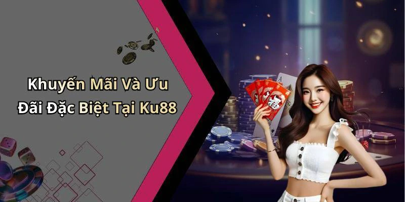 Khuyến Mãi Và Ưu Đãi Đặc Biệt Tại Ku88
