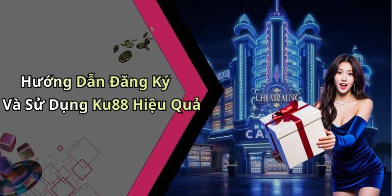 Hướng Dẫn Đăng Ký Và Sử Dụng Ku88 Hiệu Quả