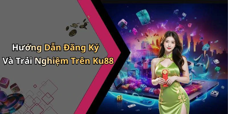 Hướng Dẫn Đăng Ký Và Trải Nghiệm Trên Ku88