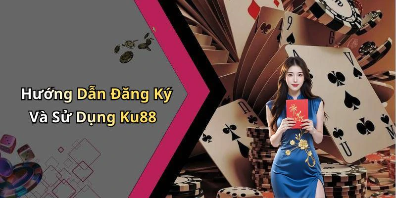Hướng Dẫn Đăng Ký Và Sử Dụng Ku88