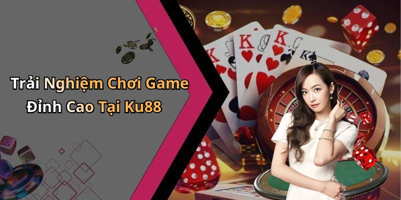 Trải Nghiệm Chơi Game Đỉnh Cao Tại Ku88