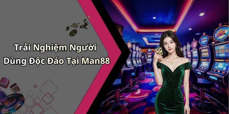 Trải Nghiệm Người Dùng Độc Đáo Tại Man88