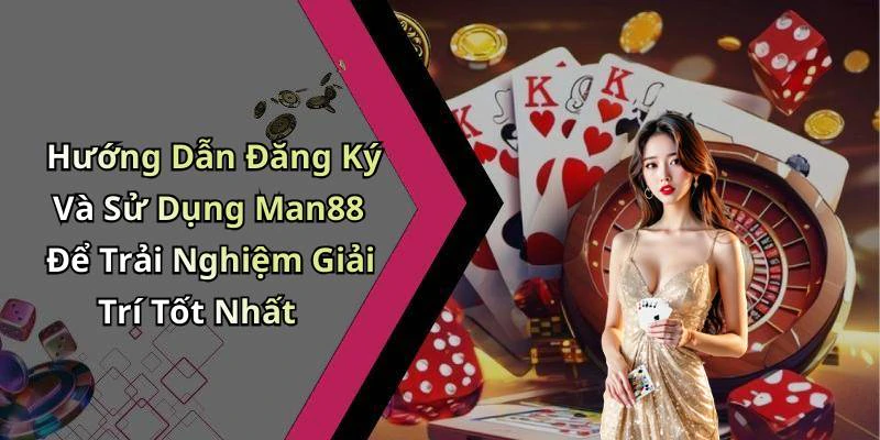 Hướng Dẫn Đăng Ký Và Sử Dụng Man88 Để Trải Nghiệm Giải Trí Tốt Nhất