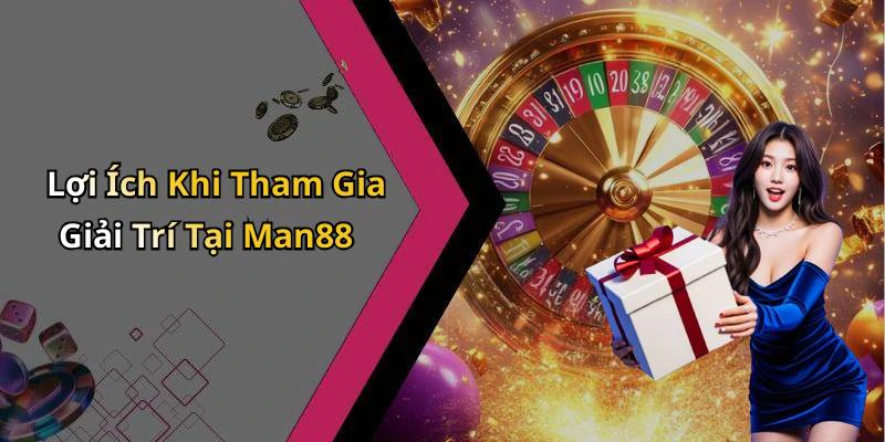 Lợi Ích Khi Tham Gia Giải Trí Tại Man88