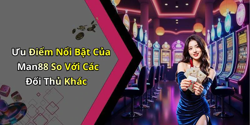 Ưu Điểm Nổi Bật Của Man88 So Với Các Đối Thủ Khác