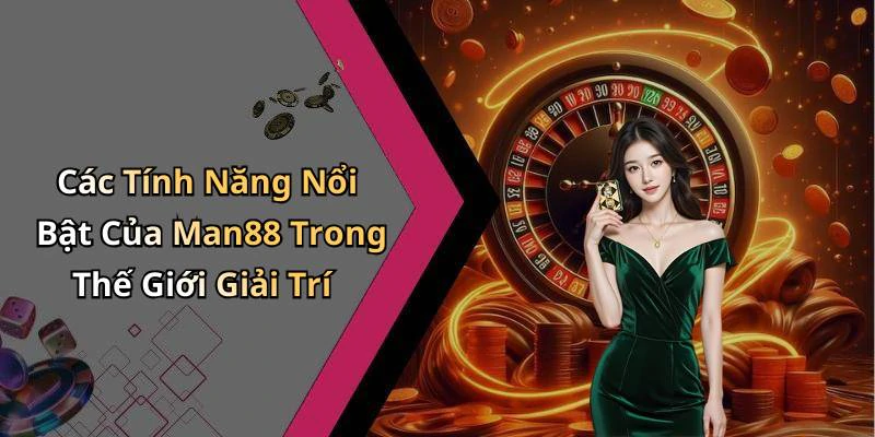 Các Tính Năng Nổi Bật Của Man88 Trong Thế Giới Giải Trí