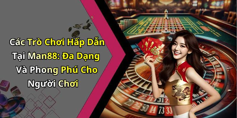 Các Trò Chơi Hấp Dẫn Tại Man88: Đa Dạng Và Phong Phú Cho Người Chơi