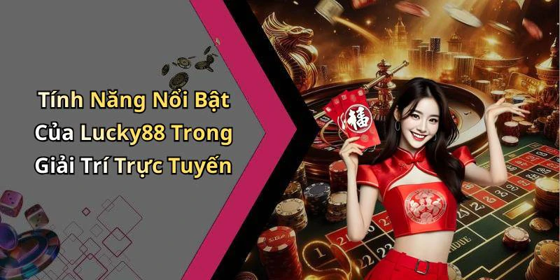 Tính Năng Nổi Bật Của Lucky88 Trong Giải Trí Trực Tuyến
