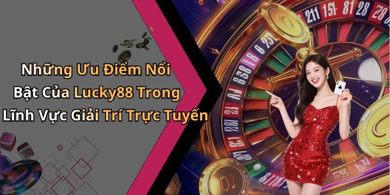 Những Ưu Điểm Nổi Bật Của Lucky88 Trong Lĩnh Vực Giải Trí Trực Tuyến