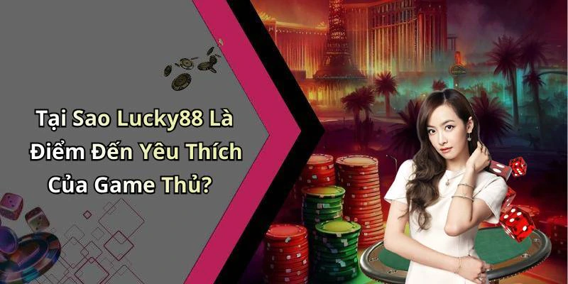 Tại Sao Lucky88 Là Điểm Đến Yêu Thích Của Game Thủ?