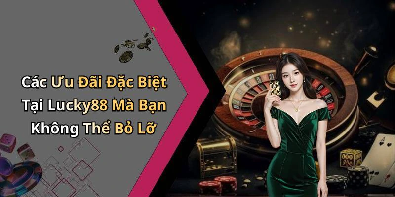 Các Ưu Đãi Đặc Biệt Tại Lucky88 Mà Bạn Không Thể Bỏ Lỡ