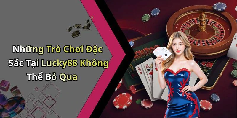 Những Trò Chơi Đặc Sắc Tại Lucky88 Không Thể Bỏ Qua