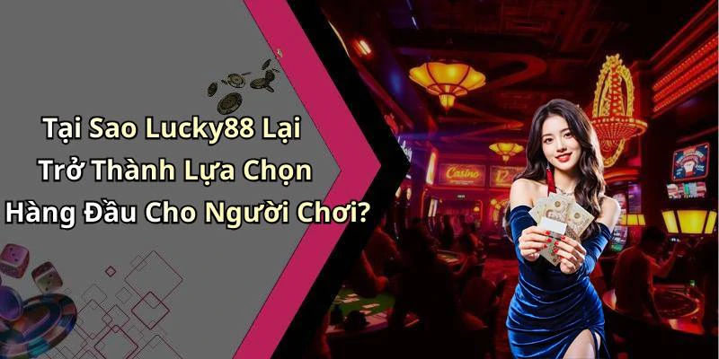 Tại Sao Lucky88 Lại Trở Thành Lựa Chọn Hàng Đầu Cho Người Chơi?