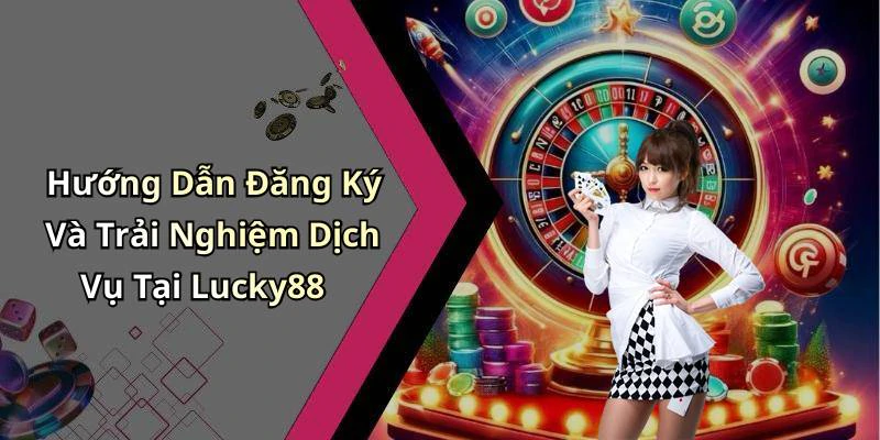 Hướng Dẫn Đăng Ký Và Trải Nghiệm Dịch Vụ Tại Lucky88