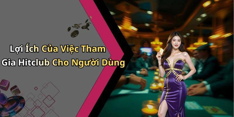 Lợi Ích Của Việc Tham Gia Hitclub Cho Người Dùng