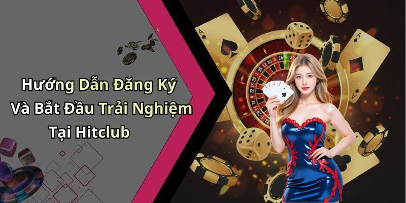 Hướng Dẫn Đăng Ký Và Bắt Đầu Trải Nghiệm Tại Hitclub