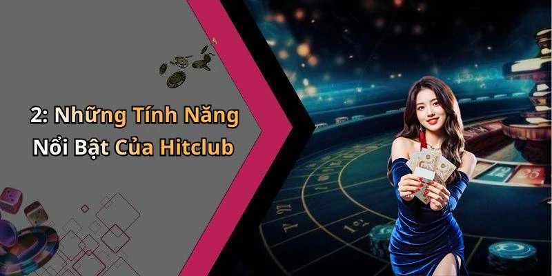 2: Những Tính Năng Nổi Bật Của Hitclub