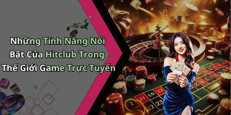 Những Tính Năng Nổi Bật Của Hitclub Trong Thế Giới Game Trực Tuyến
