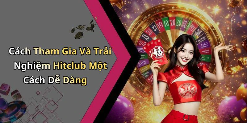 Cách Tham Gia Và Trải Nghiệm Hitclub Một Cách Dễ Dàng