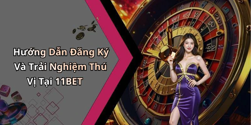 Hướng Dẫn Đăng Ký Và Trải Nghiệm Thú Vị Tại 11BET