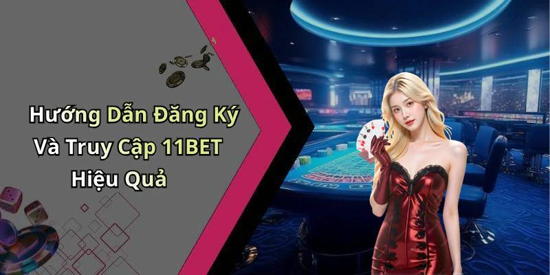 Hướng Dẫn Đăng Ký Và Truy Cập 11BET Hiệu Quả