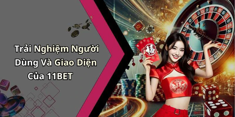 Trải Nghiệm Người Dùng Và Giao Diện Của 11BET