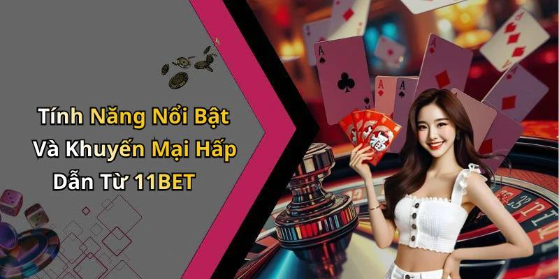 Tính Năng Nổi Bật Và Khuyến Mại Hấp Dẫn Từ 11BET
