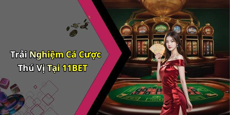 Trải Nghiệm Cá Cược Thú Vị Tại 11BET