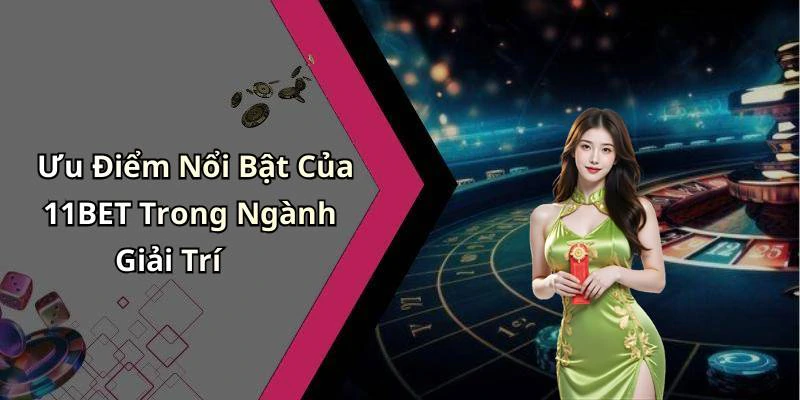 Ưu Điểm Nổi Bật Của 11BET Trong Ngành Giải Trí