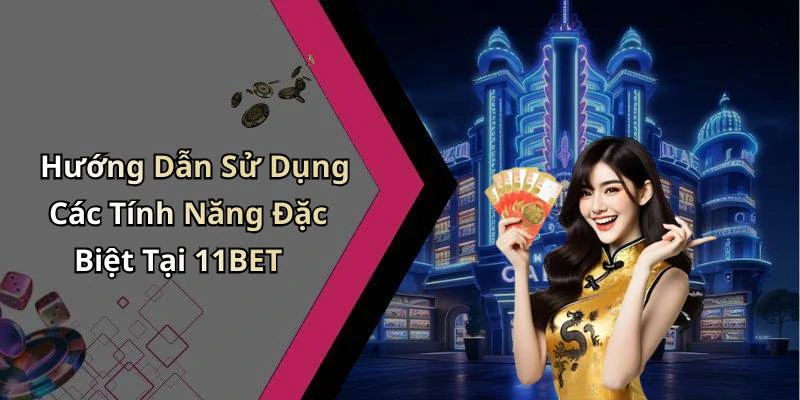 Hướng Dẫn Sử Dụng Các Tính Năng Đặc Biệt Tại 11BET
