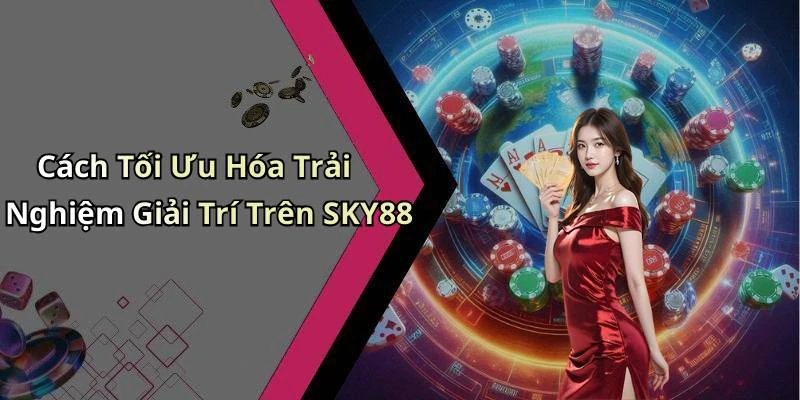 Cách Tối Ưu Hóa Trải Nghiệm Giải Trí Trên SKY88