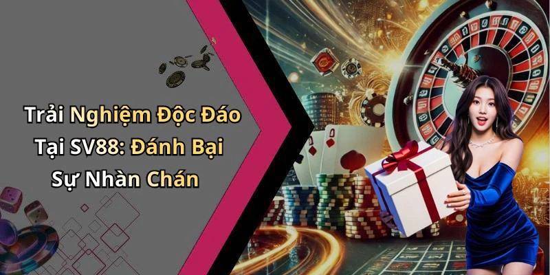 Trải Nghiệm Độc Đáo Tại SV88: Đánh Bại Sự Nhàn Chán