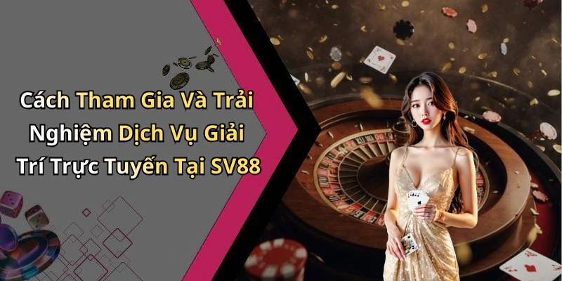 Cách Tham Gia Và Trải Nghiệm Dịch Vụ Giải Trí Trực Tuyến Tại SV88