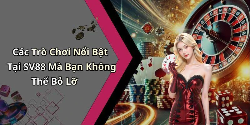 Các Trò Chơi Nổi Bật Tại SV88 Mà Bạn Không Thể Bỏ Lỡ