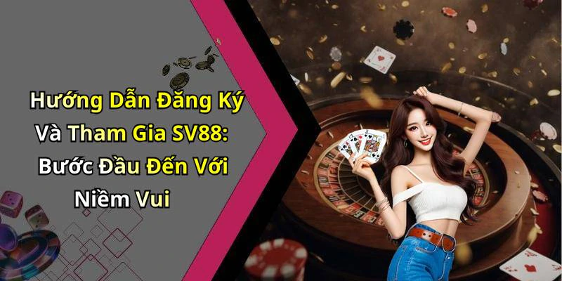 Hướng Dẫn Đăng Ký Và Tham Gia SV88: Bước Đầu Đến Với Niềm Vui