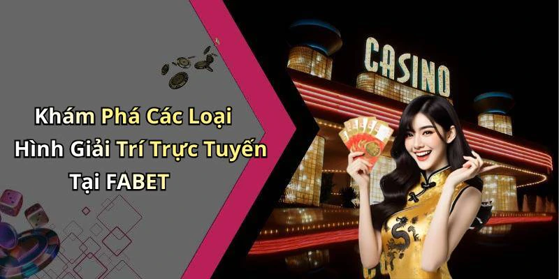 Khám Phá Các Loại Hình Giải Trí Trực Tuyến Tại FABET
