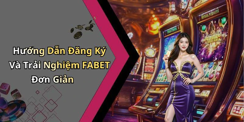 Hướng Dẫn Đăng Ký Và Trải Nghiệm FABET Đơn Giản