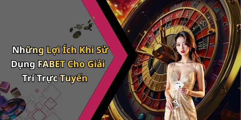 Những Lợi Ích Khi Sử Dụng FABET Cho Giải Trí Trực Tuyến